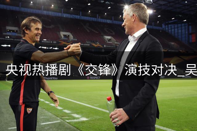 央视热播剧《交锋》演技对决 吴越祖峰尽显老戏骨风范